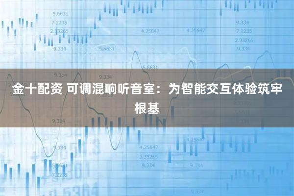 金十配资 可调混响听音室:为智能交互体验筑牢根基