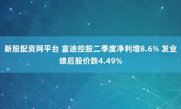 新股配资网平台 富途控股二季度净利增8.6% 发业绩后股价跌4.49%