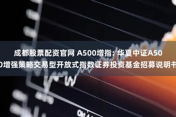 成都股票配资官网 A500增指: 华夏中证A500增强策略交易型开放式指数证券投资基金招募说明书