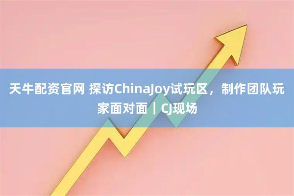 天牛配资官网 探访ChinaJoy试玩区，制作团队玩家面对面｜CJ现场