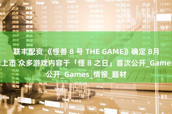 联丰配资 《怪兽 8 号 THE GAME》确定 8月31 全球同步上市 众多游戏内容于「怪 8 之日」首次公开_Games_情报_题材