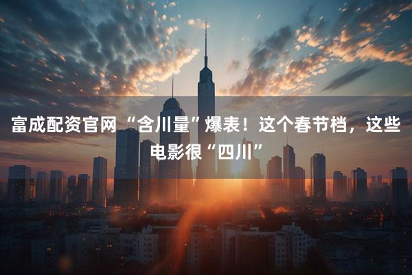 富成配资官网 “含川量”爆表！这个春节档，这些电影很“四川”