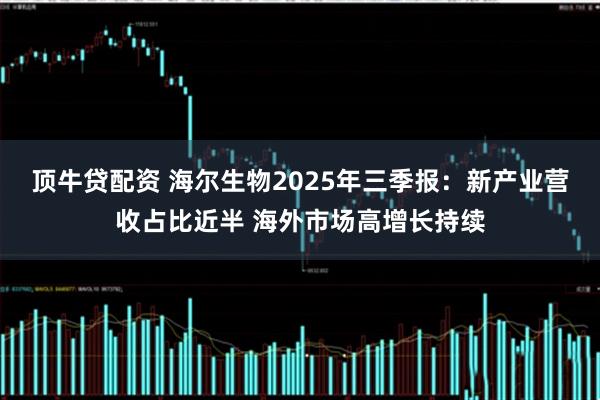顶牛贷配资 海尔生物2025年三季报：新产业营收占比近半 海外市场高增长持续