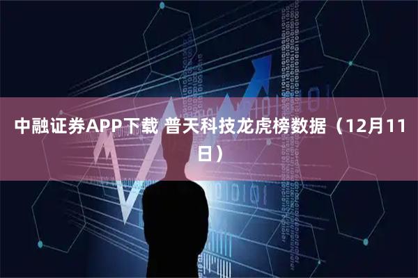 中融证券APP下载 普天科技龙虎榜数据（12月11日）